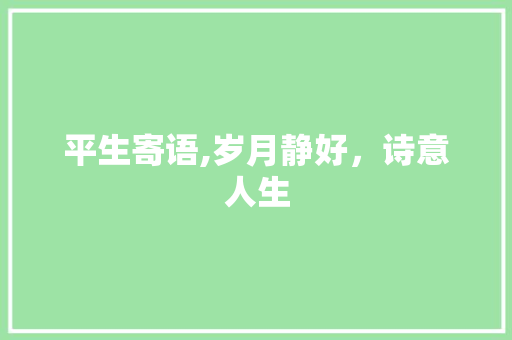 平生寄语,岁月静好，诗意人生