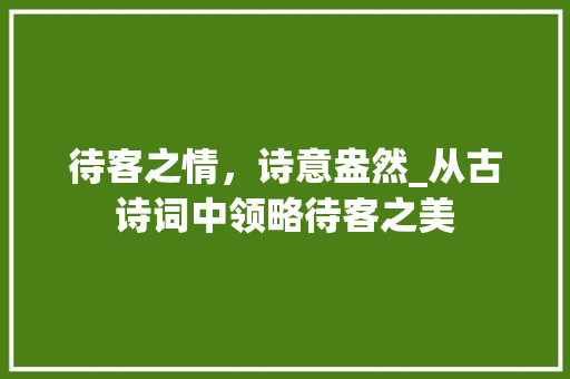 待客之情，诗意盎然_从古诗词中领略待客之美