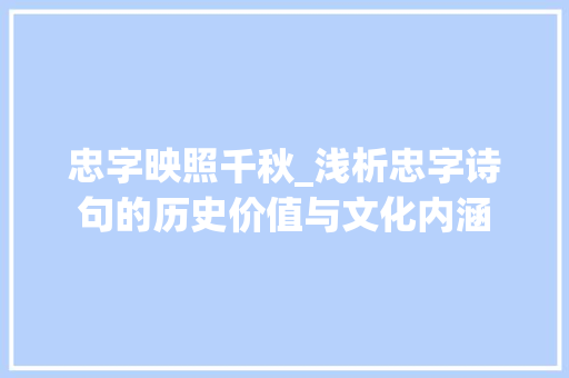 忠字映照千秋_浅析忠字诗句的历史价值与文化内涵