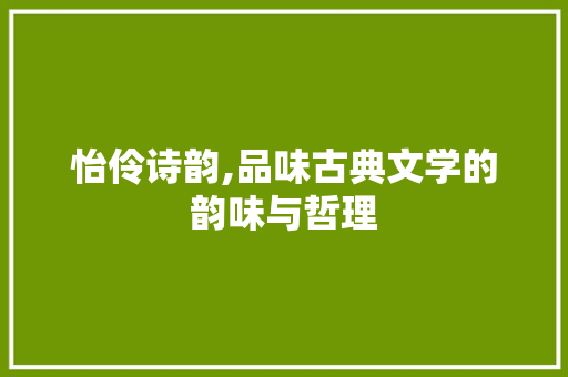 怡伶诗韵,品味古典文学的韵味与哲理