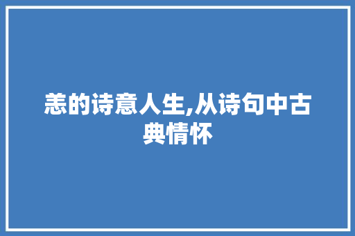 恙的诗意人生,从诗句中古典情怀