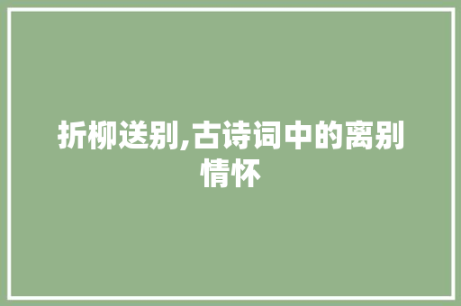 折柳送别,古诗词中的离别情怀