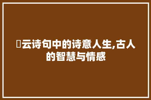 拏云诗句中的诗意人生,古人的智慧与情感