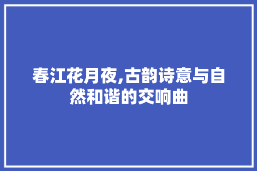 春江花月夜,古韵诗意与自然和谐的交响曲