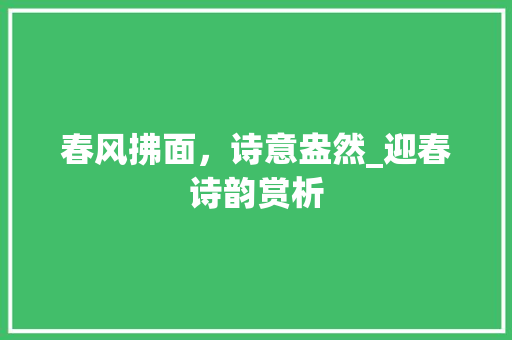 春风拂面，诗意盎然_迎春诗韵赏析 诗词佳句