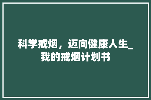 科学戒烟，迈向健康人生_我的戒烟计划书