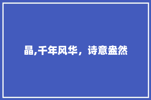 晶,千年风华，诗意盎然