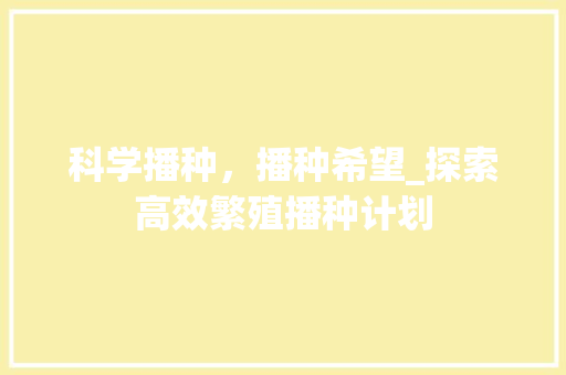 科学播种，播种希望_探索高效繁殖播种计划