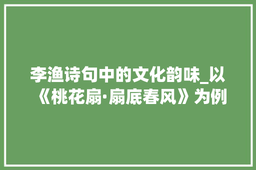李渔诗句中的文化韵味_以《桃花扇·扇底春风》为例