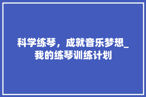 科学练琴，成就音乐梦想_我的练琴训练计划