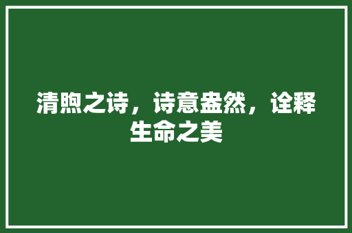 清煦之诗，诗意盎然，诠释生命之美