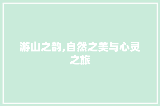 游山之韵,自然之美与心灵之旅