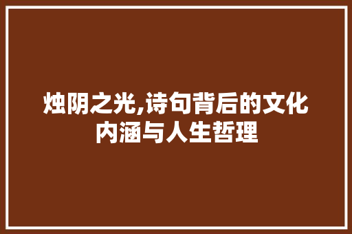 烛阴之光,诗句背后的文化内涵与人生哲理