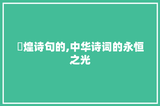 焜煌诗句的,中华诗词的永恒之光