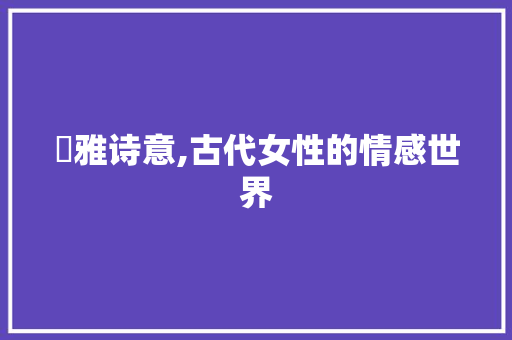 珺雅诗意,古代女性的情感世界 成语汇编