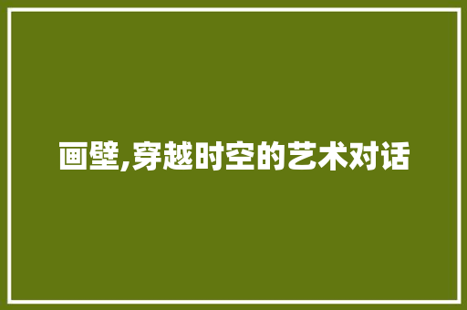画壁,穿越时空的艺术对话
