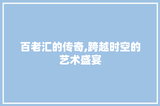 百老汇的传奇,跨越时空的艺术盛宴
