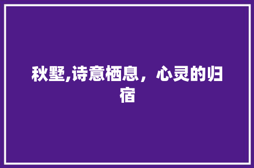 秋墅,诗意栖息，心灵的归宿