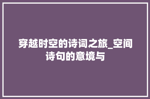 穿越时空的诗词之旅_空间诗句的意境与