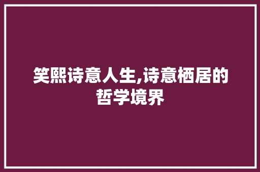笑熙诗意人生,诗意栖居的哲学境界