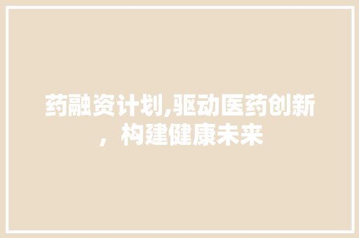 药融资计划,驱动医药创新，构建健康未来