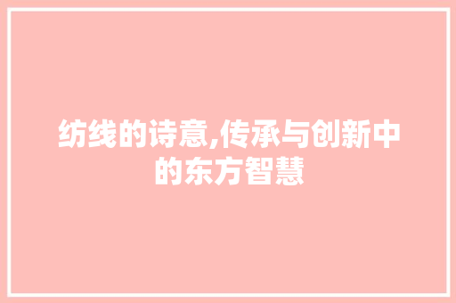 纺线的诗意,传承与创新中的东方智慧