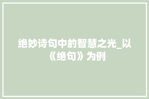绝妙诗句中的智慧之光_以《绝句》为例