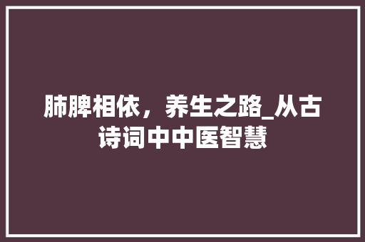 肺脾相依，养生之路_从古诗词中中医智慧