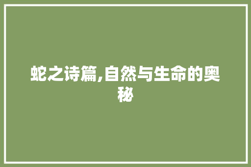 蛇之诗篇,自然与生命的奥秘