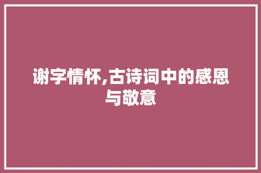 谢字情怀,古诗词中的感恩与敬意 短语