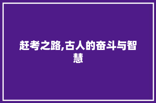 赶考之路,古人的奋斗与智慧