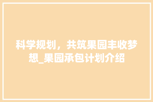 科学规划，共筑果园丰收梦想_果园承包计划介绍