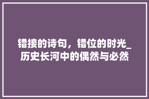错接的诗句，错位的时光_历史长河中的偶然与必然 汉字拼音