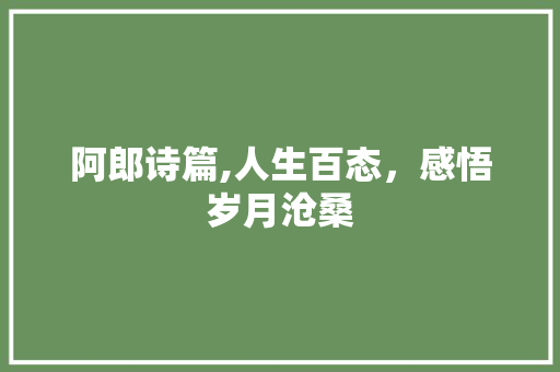 阿郎诗篇,人生百态，感悟岁月沧桑 诗词佳句