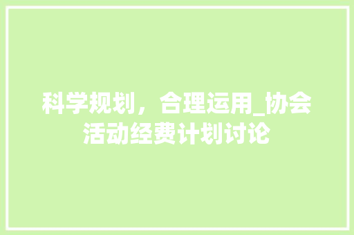 科学规划，合理运用_协会活动经费计划讨论