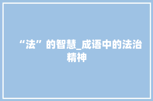“法”的智慧_成语中的法治精神