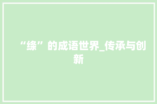 “绦”的成语世界_传承与创新 成语汇编