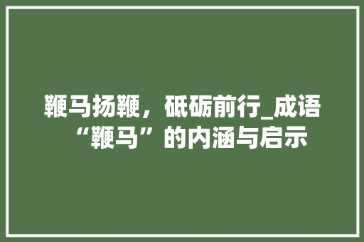 鞭马扬鞭，砥砺前行_成语“鞭马”的内涵与启示