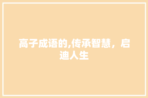 高子成语的,传承智慧，启迪人生