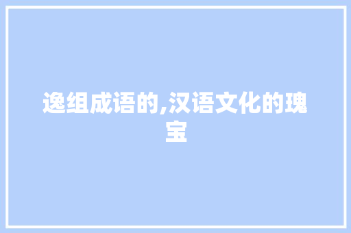 逸组成语的,汉语文化的瑰宝