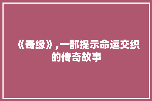 《奇缘》,一部提示命运交织的传奇故事