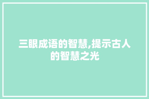 三眼成语的智慧,提示古人的智慧之光