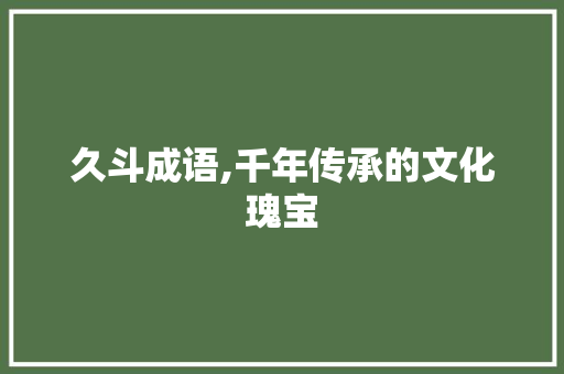 久斗成语,千年传承的文化瑰宝