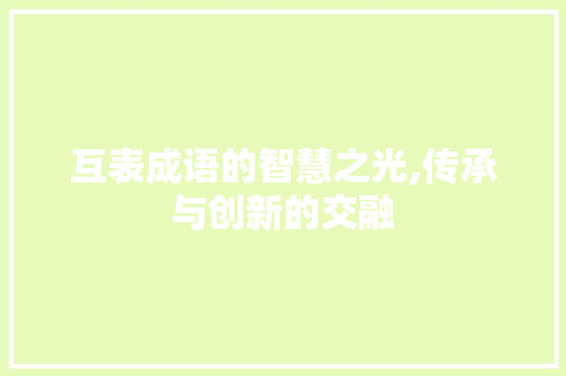 互表成语的智慧之光,传承与创新的交融