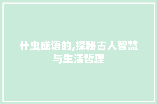 什虫成语的,探秘古人智慧与生活哲理