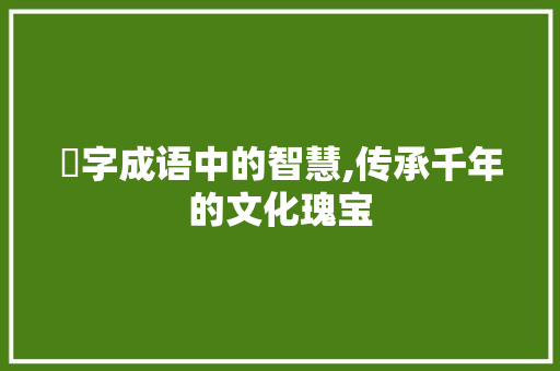 佭字成语中的智慧,传承千年的文化瑰宝