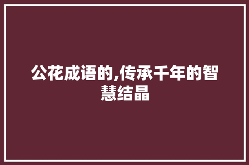 公花成语的,传承千年的智慧结晶