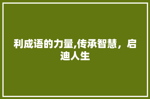 利成语的力量,传承智慧，启迪人生