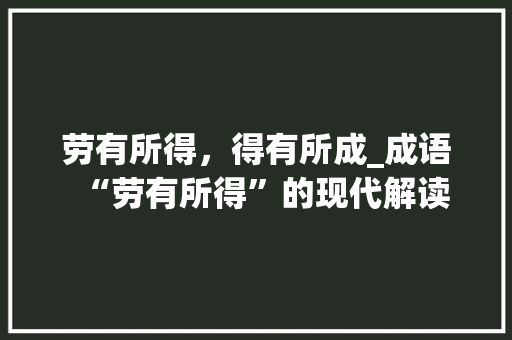 劳有所得，得有所成_成语“劳有所得”的现代解读