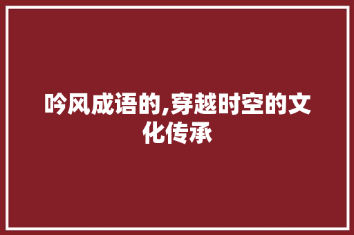 吟风成语的,穿越时空的文化传承